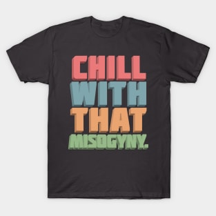 CHILL WITH THAT MISOGYNY - Typographic Statement Design T-Shirt